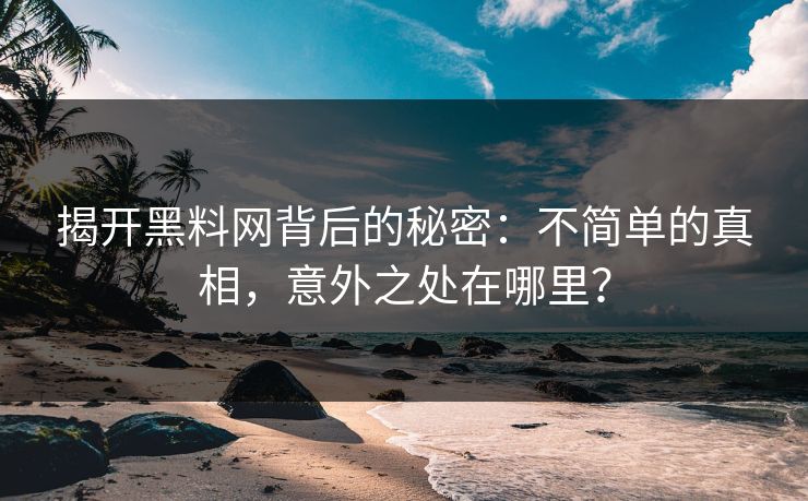 揭开黑料网背后的秘密:不简单的真相,意外之处在哪里? 揭开黑料网背后的秘密:不简单的真相,意外之处在哪里?